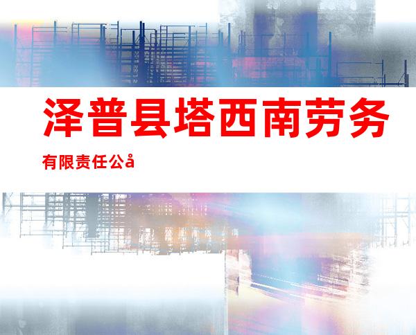 泽普县塔西南劳务有限责任公司